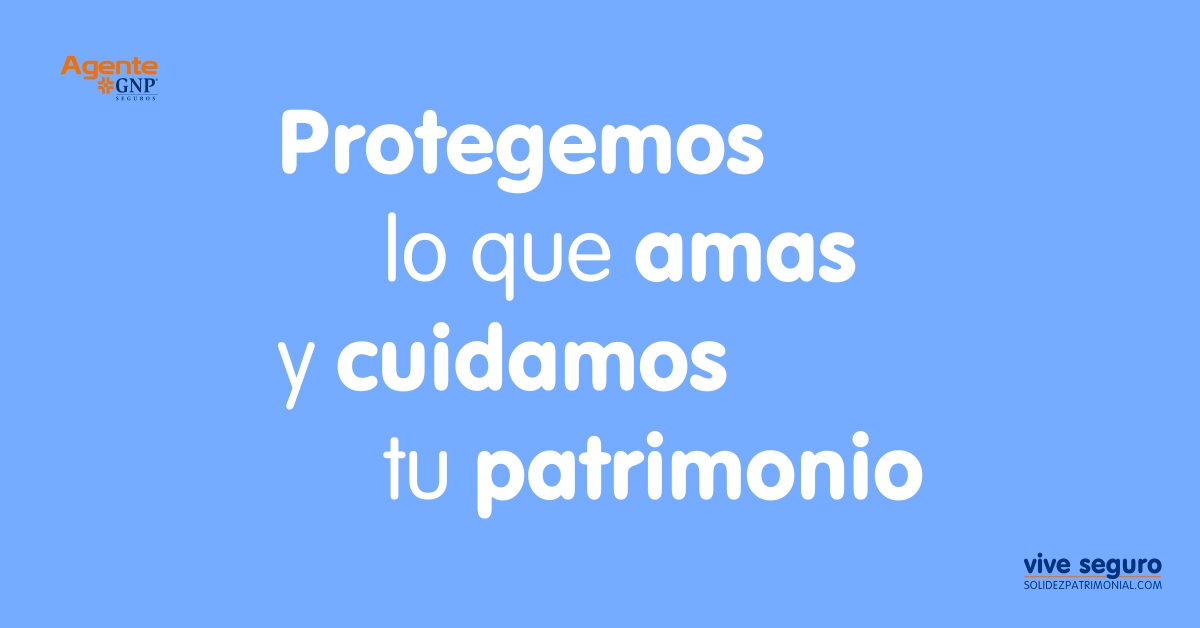 Asesores de Seguros GNP - Solidez Patrimonial - Protegemos lo que amas y cuidamos tu patrimonio